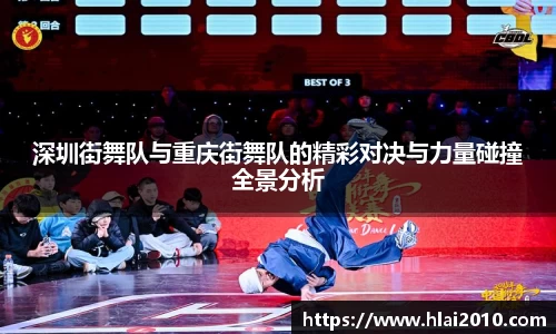深圳街舞队与重庆街舞队的精彩对决与力量碰撞全景分析
