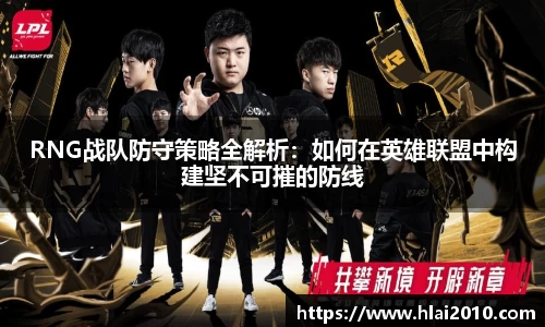 RNG战队防守策略全解析：如何在英雄联盟中构建坚不可摧的防线