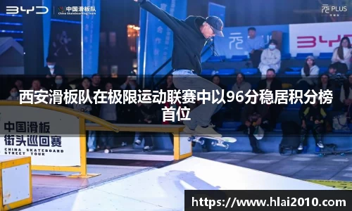 西安滑板队在极限运动联赛中以96分稳居积分榜首位