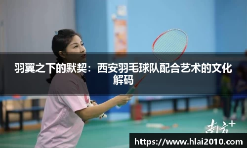 羽翼之下的默契：西安羽毛球队配合艺术的文化解码
