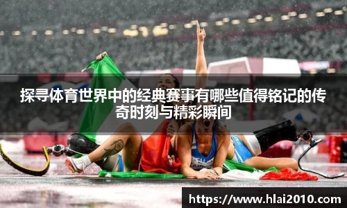 探寻体育世界中的经典赛事有哪些值得铭记的传奇时刻与精彩瞬间