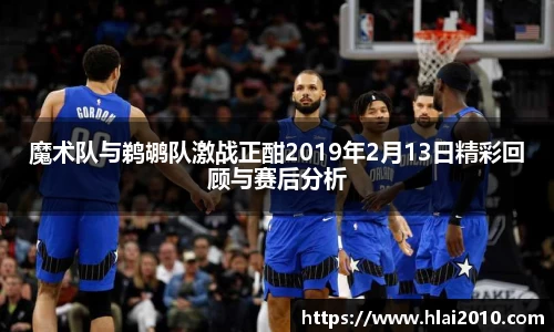 魔术队与鹈鹕队激战正酣2019年2月13日精彩回顾与赛后分析