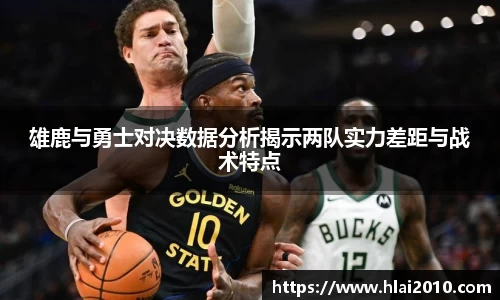 雄鹿与勇士对决数据分析揭示两队实力差距与战术特点