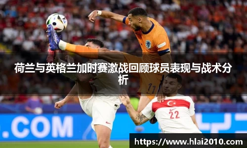 荷兰与英格兰加时赛激战回顾球员表现与战术分析