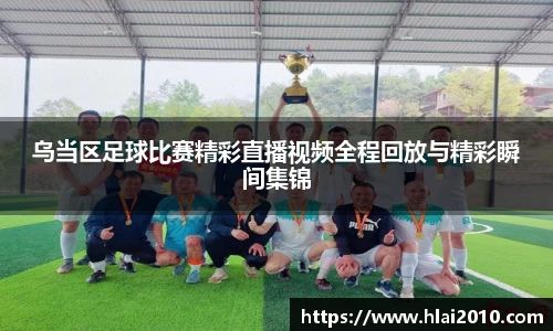 乌当区足球比赛精彩直播视频全程回放与精彩瞬间集锦