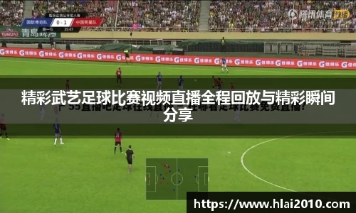 精彩武艺足球比赛视频直播全程回放与精彩瞬间分享