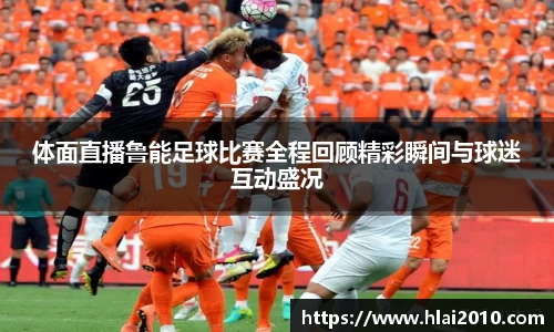 体面直播鲁能足球比赛全程回顾精彩瞬间与球迷互动盛况