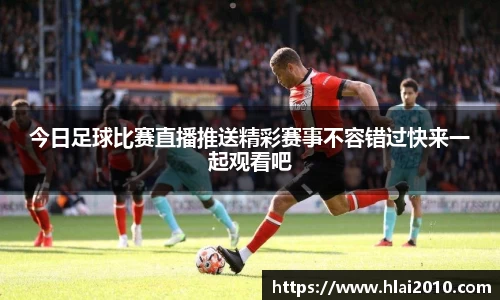 今日足球比赛直播推送精彩赛事不容错过快来一起观看吧