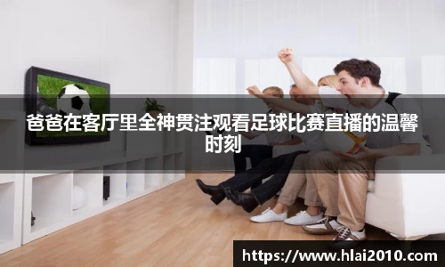 爸爸在客厅里全神贯注观看足球比赛直播的温馨时刻