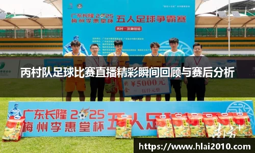 丙村队足球比赛直播精彩瞬间回顾与赛后分析