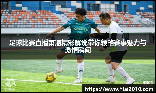 足球比赛直播萧湛精彩解说带你领略赛事魅力与激情瞬间