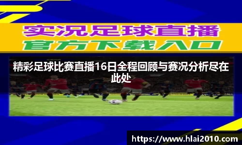 精彩足球比赛直播16日全程回顾与赛况分析尽在此处