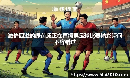 激情四溢的绿茵场正在直播男足球比赛精彩瞬间不容错过