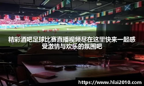 精彩酒吧足球比赛直播视频尽在这里快来一起感受激情与欢乐的氛围吧