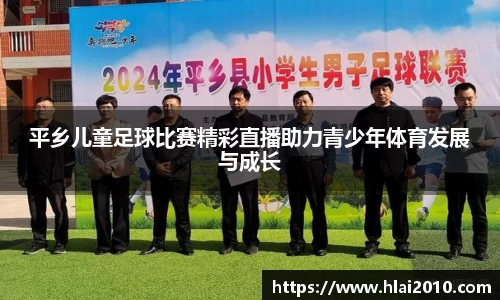 平乡儿童足球比赛精彩直播助力青少年体育发展与成长