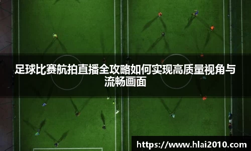 足球比赛航拍直播全攻略如何实现高质量视角与流畅画面