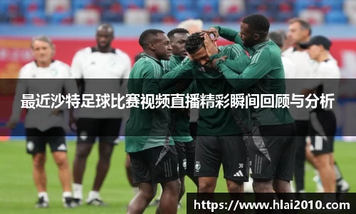 最近沙特足球比赛视频直播精彩瞬间回顾与分析