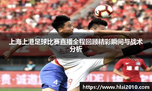上海上港足球比赛直播全程回顾精彩瞬间与战术分析