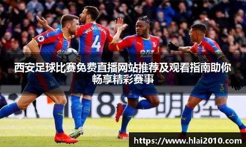 西安足球比赛免费直播网站推荐及观看指南助你畅享精彩赛事