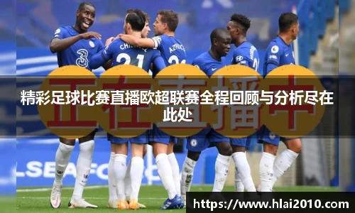 精彩足球比赛直播欧超联赛全程回顾与分析尽在此处