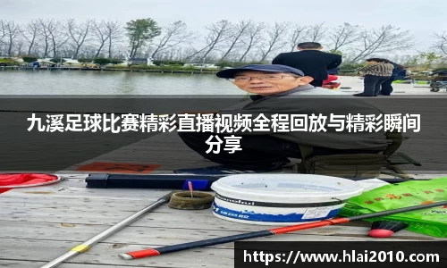 九溪足球比赛精彩直播视频全程回放与精彩瞬间分享