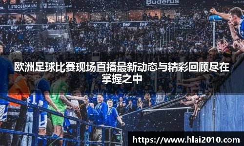 欧洲足球比赛现场直播最新动态与精彩回顾尽在掌握之中