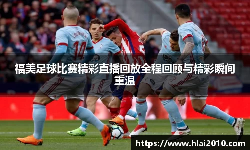 福美足球比赛精彩直播回放全程回顾与精彩瞬间重温
