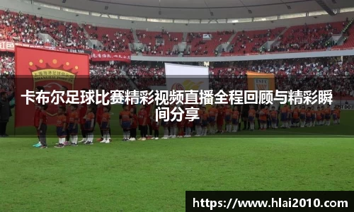 卡布尔足球比赛精彩视频直播全程回顾与精彩瞬间分享