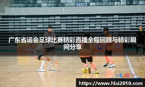 广东省运会足球比赛精彩直播全程回顾与精彩瞬间分享