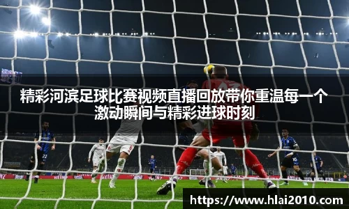 精彩河滨足球比赛视频直播回放带你重温每一个激动瞬间与精彩进球时刻