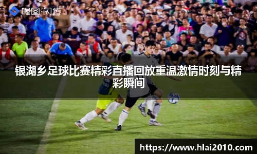 银湖乡足球比赛精彩直播回放重温激情时刻与精彩瞬间