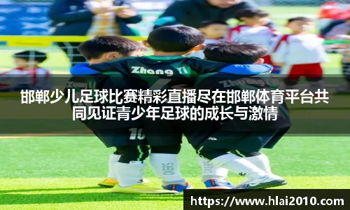 邯郸少儿足球比赛精彩直播尽在邯郸体育平台共同见证青少年足球的成长与激情