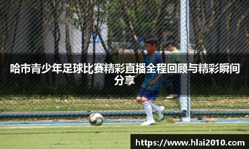 哈市青少年足球比赛精彩直播全程回顾与精彩瞬间分享