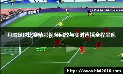 丹城足球比赛精彩视频回放与实时直播全程呈现