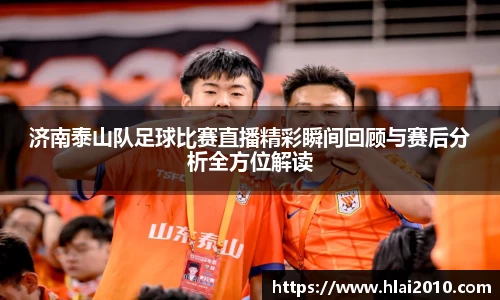 济南泰山队足球比赛直播精彩瞬间回顾与赛后分析全方位解读