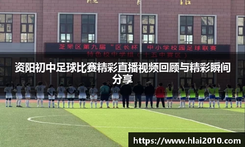 资阳初中足球比赛精彩直播视频回顾与精彩瞬间分享