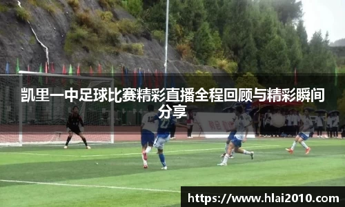 凯里一中足球比赛精彩直播全程回顾与精彩瞬间分享