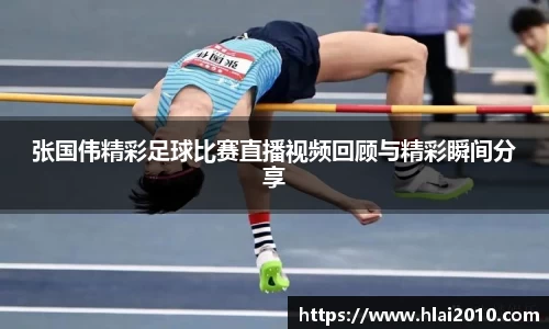 张国伟精彩足球比赛直播视频回顾与精彩瞬间分享