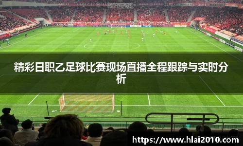 精彩日职乙足球比赛现场直播全程跟踪与实时分析