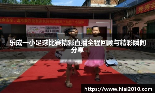 乐成一小足球比赛精彩直播全程回顾与精彩瞬间分享
