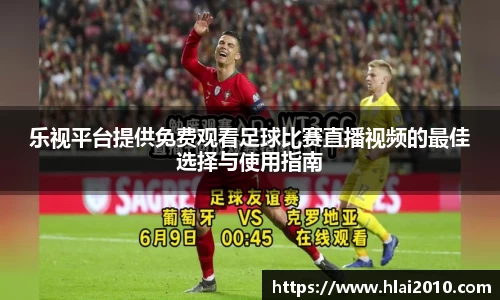 乐视平台提供免费观看足球比赛直播视频的最佳选择与使用指南