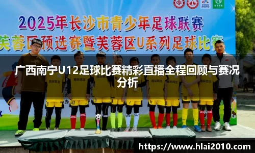 广西南宁U12足球比赛精彩直播全程回顾与赛况分析