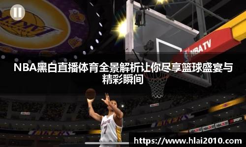 NBA黑白直播体育全景解析让你尽享篮球盛宴与精彩瞬间