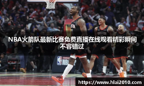 NBA火箭队最新比赛免费直播在线观看精彩瞬间不容错过