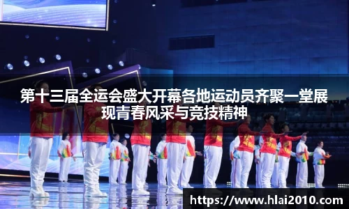 第十三届全运会盛大开幕各地运动员齐聚一堂展现青春风采与竞技精神