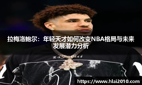 拉梅洛鲍尔：年轻天才如何改变NBA格局与未来发展潜力分析