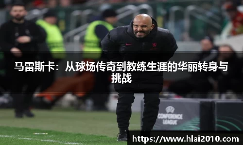 马雷斯卡：从球场传奇到教练生涯的华丽转身与挑战
