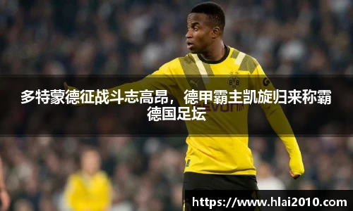 多特蒙德征战斗志高昂，德甲霸主凯旋归来称霸德国足坛