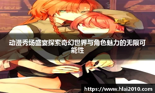 动漫秀场盛宴探索奇幻世界与角色魅力的无限可能性