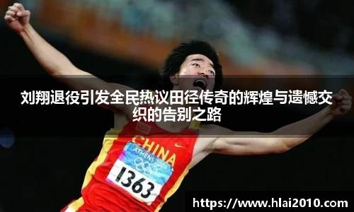 刘翔退役引发全民热议田径传奇的辉煌与遗憾交织的告别之路